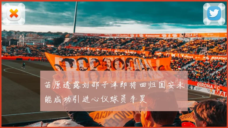 苗原透露刘邵子洋即将回归国安未能成功引进心仪球员李昊