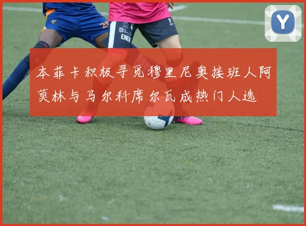 本菲卡积极寻觅穆里尼奥接班人阿莫林与马尔科席尔瓦成热门人选