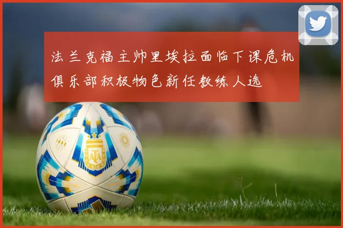 法兰克福主帅里埃拉面临下课危机俱乐部积极物色新任教练人选