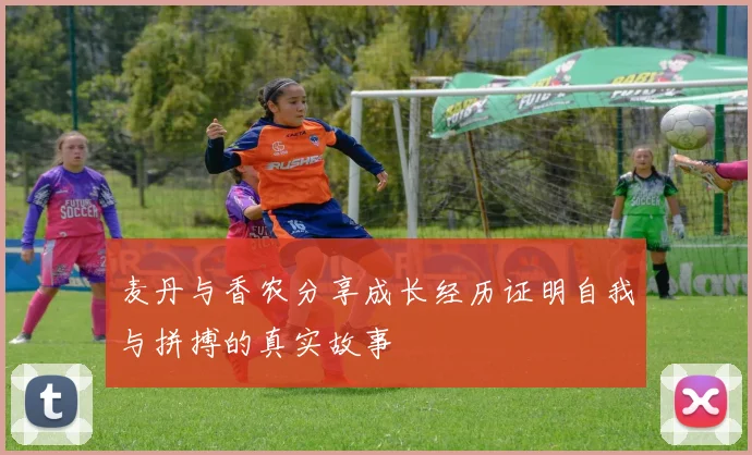 麦丹与香农分享成长经历证明自我与拼搏的真实故事