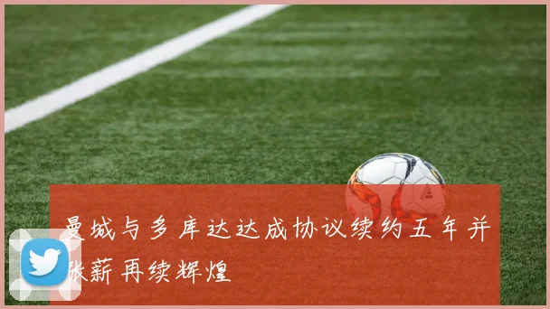 曼城与多库达达成协议续约五年并涨薪再续辉煌
