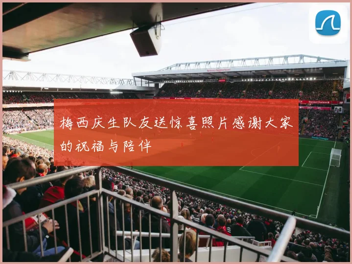 梅西庆生队友送惊喜照片感谢大家的祝福与陪伴