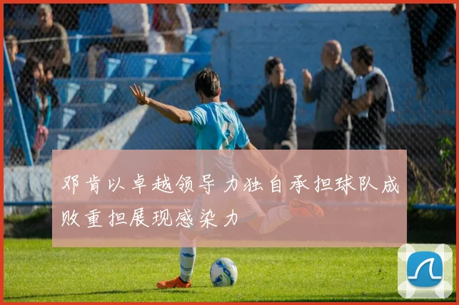 邓肯以卓越领导力独自承担球队成败重担展现感染力