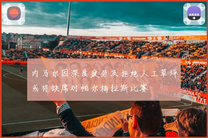 内马尔因深度疲劳及拒绝人工草坪或将缺席对帕尔梅拉斯比赛