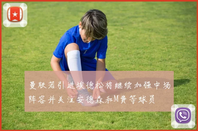 曼联若引进埃德松将继续加强中场阵容并关注安德森和M费等球员