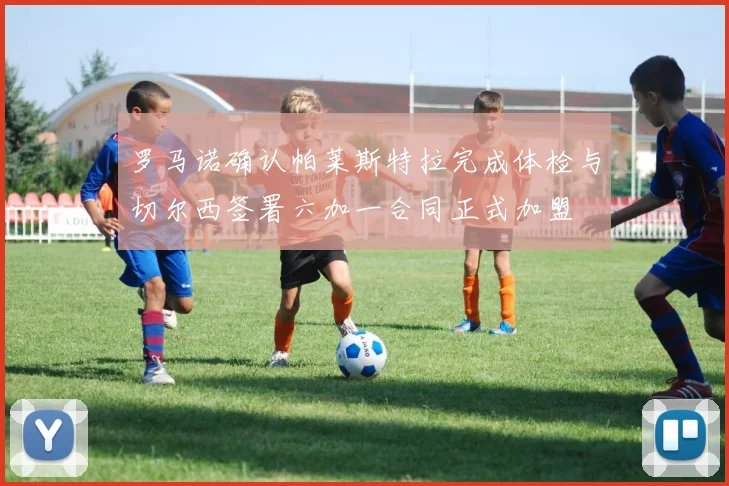 罗马诺确认帕莱斯特拉完成体检与切尔西签署六加一合同正式加盟