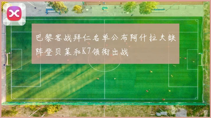 巴黎客战拜仁名单公布阿什拉夫缺阵登贝莱和K7领衔出战