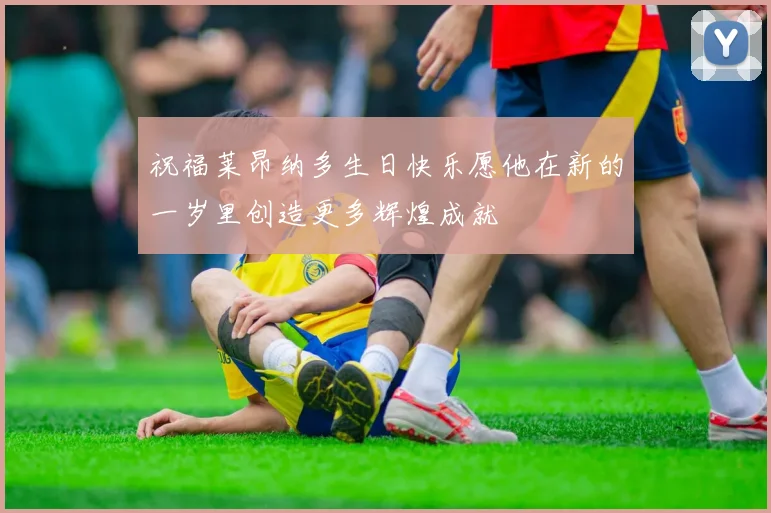 祝福莱昂纳多生日快乐愿他在新的一岁里创造更多辉煌成就